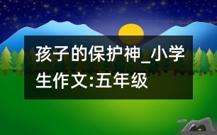 孩子的保護神_小學(xué)生作文:五年級