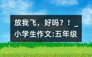 放我飛，好嗎？！_小學(xué)生作文:五年級