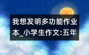 我想發(fā)明多功能作業(yè)本_小學(xué)生作文:五年級(jí)