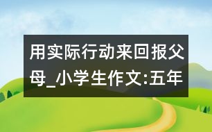 用實(shí)際行動來回報(bào)父母_小學(xué)生作文:五年級