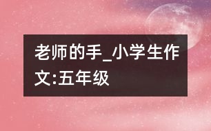 老師的手_小學(xué)生作文:五年級