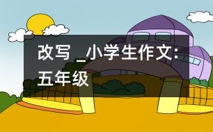 改寫 _小學(xué)生作文:五年級(jí)