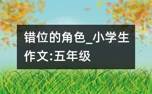 錯位的角色_小學生作文:五年級