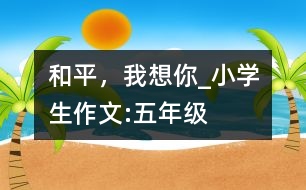 和平，我想你_小學(xué)生作文:五年級