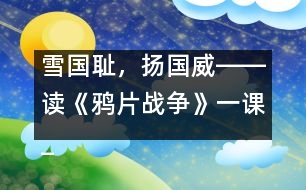雪國恥，揚國威――讀《鴉片戰(zhàn)爭》一課_小學(xué)生作文:五年級