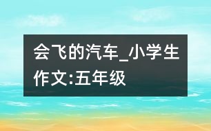 會(huì)飛的汽車_小學(xué)生作文:五年級