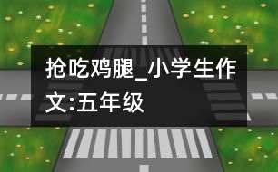 搶吃雞腿_小學(xué)生作文:五年級(jí)