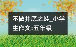 不做“井底之蛙”_小學(xué)生作文:五年級(jí)