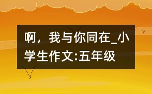 啊，我與你同在_小學(xué)生作文:五年級(jí)