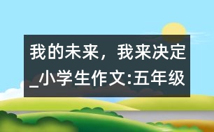 我的未來，我來決定_小學(xué)生作文:五年級