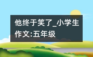 他終于笑了_小學(xué)生作文:五年級(jí)