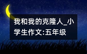 我和我的克隆人_小學(xué)生作文:五年級