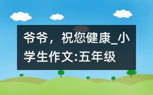 爺爺，祝您健康_小學生作文:五年級