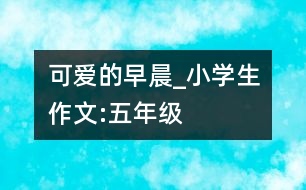 可愛的早晨_小學(xué)生作文:五年級(jí)