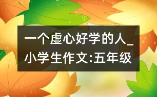 一個(gè)虛心好學(xué)的人_小學(xué)生作文:五年級