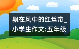 飄在風(fēng)中的紅絲帶_小學(xué)生作文:五年級(jí)