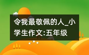 令我最敬佩的人_小學(xué)生作文:五年級