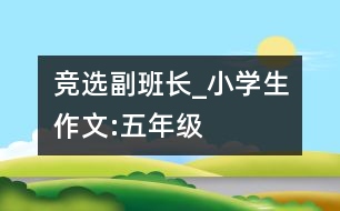 競選副班長_小學生作文:五年級