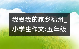 我愛(ài)我的家鄉(xiāng)福州_小學(xué)生作文:五年級(jí)