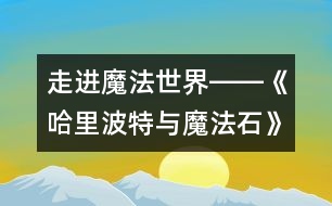 走進魔法世界――《哈里波特與魔法石》觀后感_小學(xué)生作文:五年級