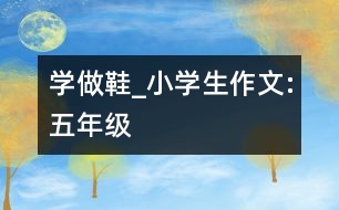 學做鞋_小學生作文:五年級