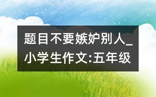 題目：不要嫉妒別人_小學(xué)生作文:五年級