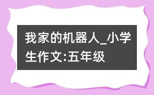 我家的“機器人”_小學(xué)生作文:五年級