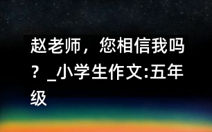 趙老師，您相信我嗎？_小學生作文:五年級