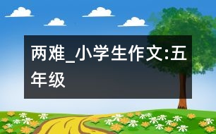 兩難_小學生作文:五年級