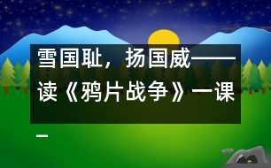 雪國恥，揚國威――讀《鴉片戰(zhàn)爭》一課_小學生作文:五年級