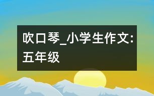吹口琴_小學(xué)生作文:五年級(jí)