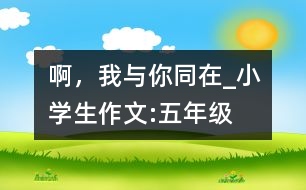 啊，我與你同在_小學(xué)生作文:五年級(jí)