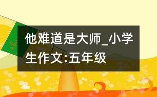 他難道是大師_小學(xué)生作文:五年級(jí)