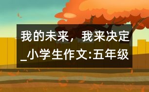 我的未來(lái)，我來(lái)決定_小學(xué)生作文:五年級(jí)