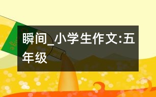 瞬間_小學生作文:五年級