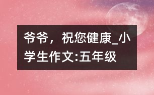 爺爺，祝您健康_小學(xué)生作文:五年級