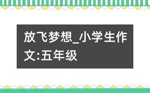 放飛夢(mèng)想_小學(xué)生作文:五年級(jí)