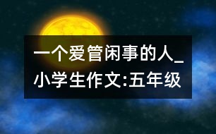 一個愛管閑事的人_小學(xué)生作文:五年級