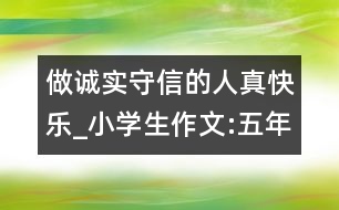 做誠實守信的人真快樂_小學(xué)生作文:五年級