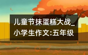 兒童節(jié)抹蛋糕大戰(zhàn)_小學生作文:五年級