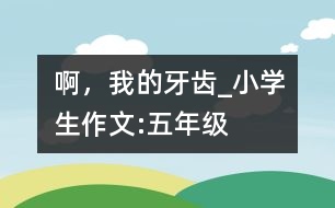 啊，我的牙齒_小學(xué)生作文:五年級