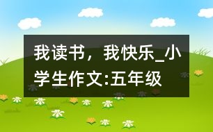 我讀書(shū)，我快樂(lè)_小學(xué)生作文:五年級(jí)