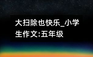大掃除也快樂_小學(xué)生作文:五年級(jí)