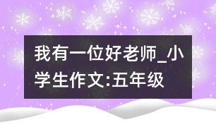 我有一位好老師_小學生作文:五年級
