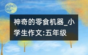 神奇的零食機(jī)器_小學(xué)生作文:五年級
