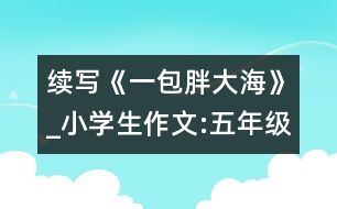 續(xù)寫《一包胖大?！穇小學(xué)生作文:五年級