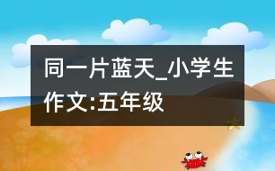 同一片藍天_小學生作文:五年級