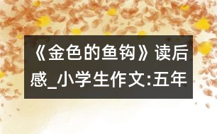 《金色的魚(yú)鉤》讀后感_小學(xué)生作文:五年級(jí)