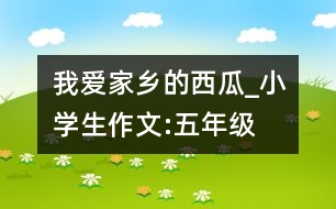 我愛家鄉(xiāng)的西瓜_小學生作文:五年級