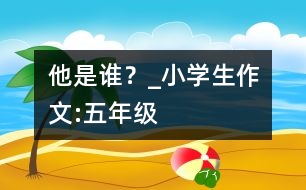 他是誰？_小學生作文:五年級
